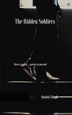 The Hidden Soldiers: Thieves in past......patriots in present! by Singh, Kushal