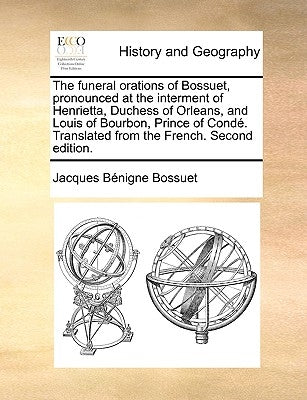 The Funeral Orations of Bossuet, Pronounced at the Interment of Henrietta, Duchess of Orleans, and Louis of Bourbon, Prince of Conde. Translated from by Bossuet, Jacques-Benigne