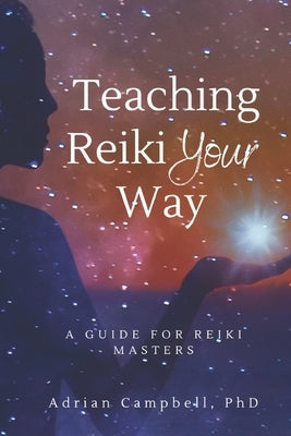Teach Reiki Your Way: a Guide for Reiki Masters by Campbell, Adrian
