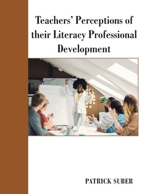 Teachers' Perceptions of Their Literacy Professional Development by Suber, Patrick
