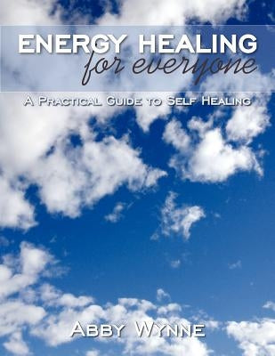 Energy Healing for Everyone: A Practical Guide to Self Healing by Wynne, Abby