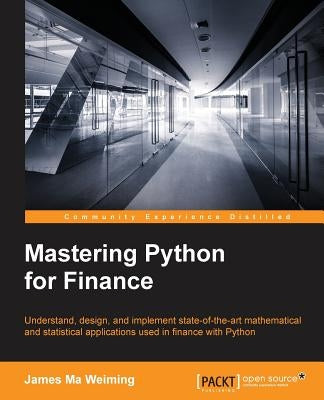 Mastering Python for Finance: Design and implement state-of-the-art mathematical and statistical applications used in finance by Ma, James
