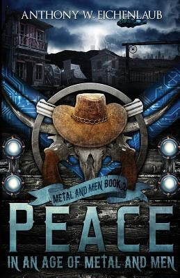 Peace in an Age of Metal and Men: Metal and Men, Book 2 by Eichenlaub, Anthony W.