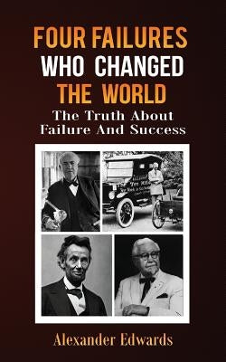 Four Failures Who Changed The World: The Truth About Success and Failure by Edwards, Alexander