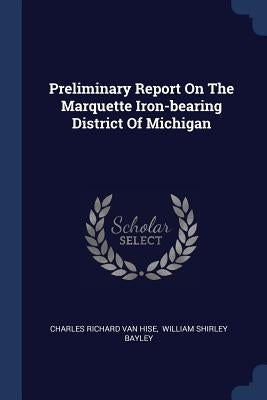 Preliminary Report On The Marquette Iron-bearing District Of Michigan by Charles Richard Van Hise
