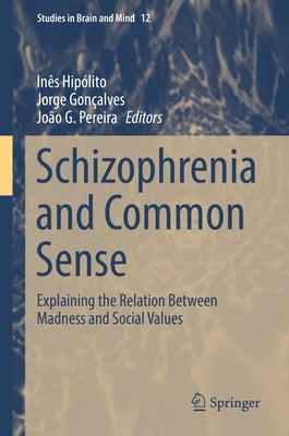 Schizophrenia and Common Sense: Explaining the Relation Between Madness and Social Values by Hipólito, Inês