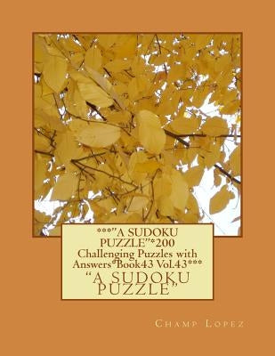 ***"A SUDOKU Puzzle"*200 Challenging Puzzles with Answers*Book43 Vol.43***: ***"A SUDOKU Puzzle"*200 Challenging Puzzles with Answers*Book43 Vol.43*** by Lopez, Champ