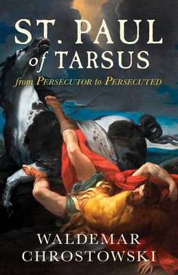 St. Paul of Tarsus: From Persecutor to Persecuted by Chrostowski, Waldemar