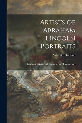 Artists of Abraham Lincoln Portraits; Artists - O Ostendorf by Lincoln Financial Foundation Collection