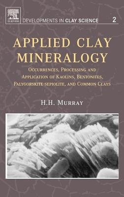 Applied Clay Mineralogy: Occurrences, Processing and Applications of Kaolins, Bentonites, Palygorskitesepiolite, and Common Clays Volume 2 by Murray, Haydn H.