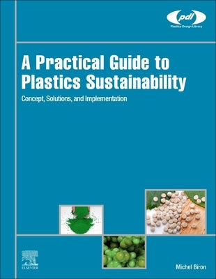 A Practical Guide to Plastics Sustainability: Concept, Solutions, and Implementation by Biron, Michel