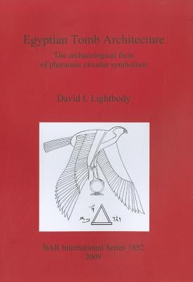 Egyptian Tomb Architecture: The archaeological facts of pharaonic circular symbolism by Lightbody, David I.