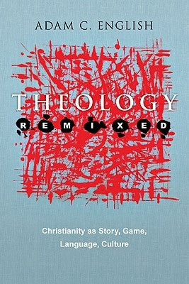 Theology Remixed: Christianity as Story, Game, Language, Culture by English, Adam C.