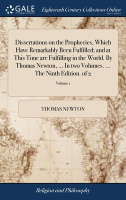Dissertations on the Prophecies, Which Have Remarkably Been Fulfilled; and at This Time are Fulfilling in the World. By Thomas Newton, ... In two Volu by Newton, Thomas