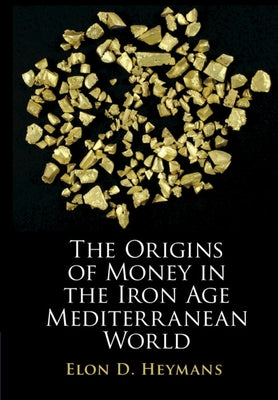 The Origins of Money in the Iron Age Mediterranean World by Heymans, Elon D.