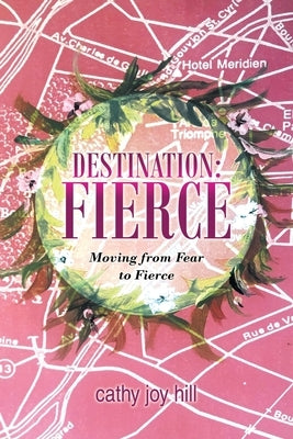 Destination: Fierce: Moving from Fear to Fierce by Hill, Cathy Joy