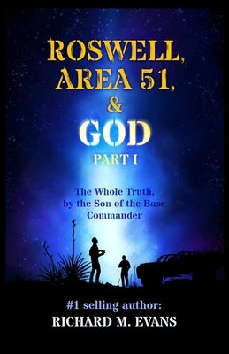 Roswell, Area 51, & God: Part 1 The Whole Truth, by the Son of the Base Commander by Fly, Elizabeth