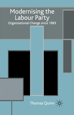 Modernising the Labour Party: Organisational Change Since 1983 by Quinn, T.