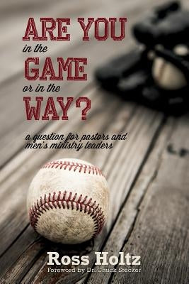 Are You in the Game or in the Way?: A Question for Pastors and Men's Ministry Leaders by Holtz, Geoffrey Ross