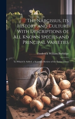 The Narcissus, Its History and Culture With Descriptions of All Known Species and Principal Varieties: To Which Is Added, a Scientific Review of the E by Burbidge, Frederick William