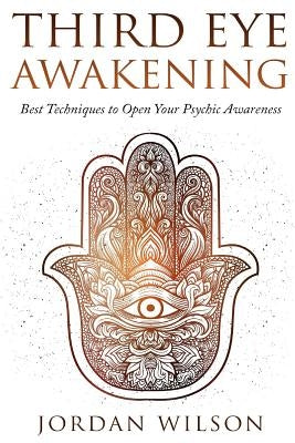 Third Eye Awakening: Best Techniques to Open Your Psychic Awareness by Wilson, Jordan