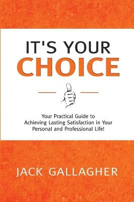 It's Your Choice: Your Practical Guide to Achieving Lasting Satisfaction in Your Personal and Professional Life! by Gallagher, Jack