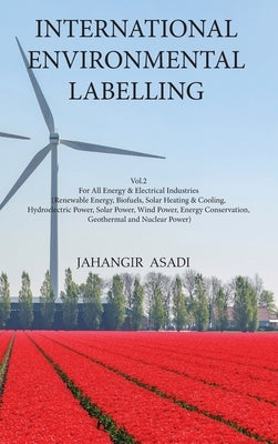 International Environmental Labelling Vol.2 Energy: For All Energy & Electrical Industries (Renewable Energy, Biofuels, Solar Heating & Cooling, Hydro by Asadi, Jahangir