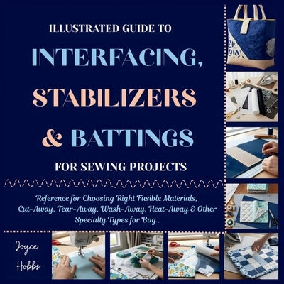 Illustrated Guide to Interfacing, Stabilizers & Battings for Sewing Projects: Reference for Choosing Right Fusible Materials, Cut-Away, Tear-Away, Was by Hobbs, Joyce