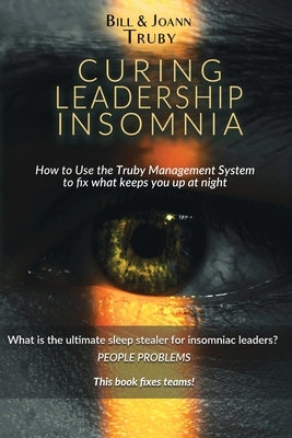 Curing Leadership Insomnia: How to Use the Truby Management System to Fix What Keeps You Up at Night by Truby, Bill