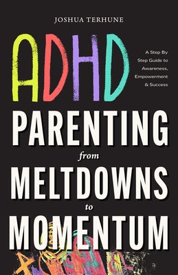 ADHD Parenting: From Meltdowns to Momentum: Love-And-Limits Discipline, Executive Function Supports, and Sensory-Smart Routines by Terhune, Joshua
