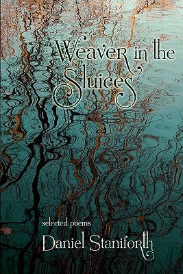 Weaver in the Sluices (selected poems) by Staniforth, Daniel