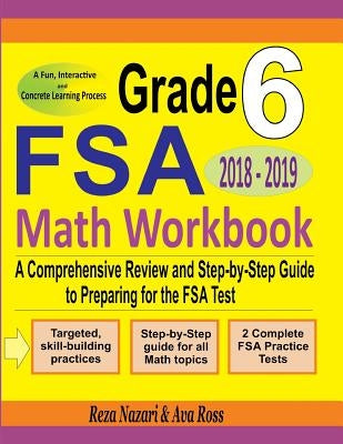Grade 6 FSA Mathematics Workbook 2018 - 2019: A Comprehensive Review and Step-by-Step Guide to Preparing for the FSA Math Test by Ross, Ava