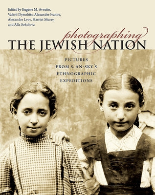 Photographing the Jewish Nation: Pictures from S. An-Sky's Ethnographic Expeditions by Avrutin, Eugene M.