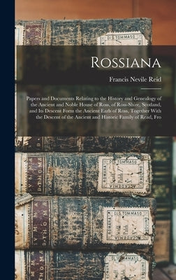 Rossiana; Papers and Documents Relating to the History and Genealogy of the Ancient and Noble House of Ross, of Ross-shire, Scotland, and its Descent by Reid, Francis Nevile