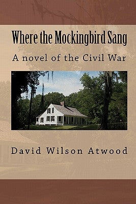 Where the Mockingbird Sang: A novel of the Civil War by Atwood, David Wilson