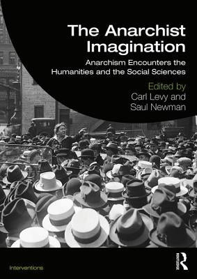 The Anarchist Imagination: Anarchism Encounters the Humanities and the Social Sciences by Levy, Carl