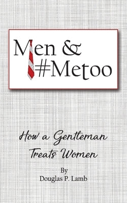 Men and #metoo: How a Gentleman Treats Women by Lamb, Douglas P.
