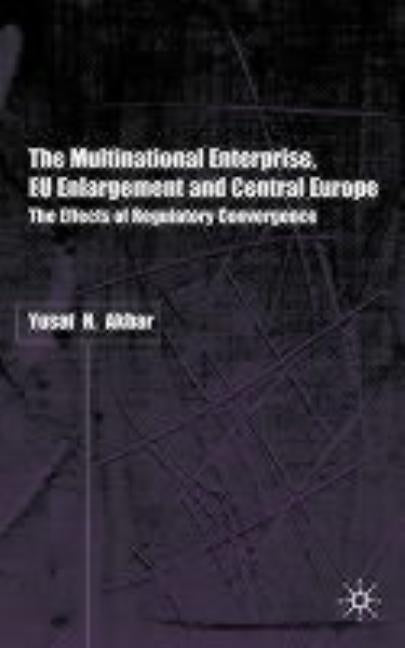 The Multinational Enterprise, EU Enlargement and Central Europe: The Effects of Regulatory Convergence by Akbar, Y.