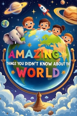 Amazing Things You Didn't Know About the World: Surprising True Facts About Animals, Space, Nature & Science for Kids by Wonderslabma, The