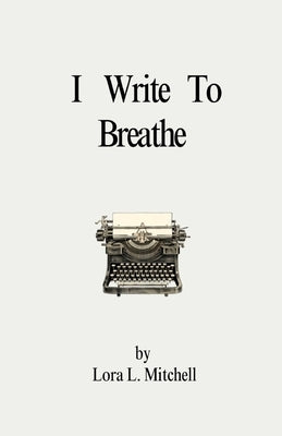 I Write To Breathe by Mitchell, Lora