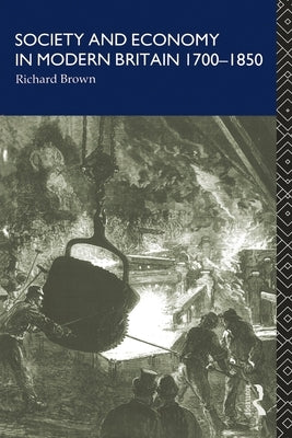 Society and Economy in Modern Britain 1700-1850 by Brown, Richard