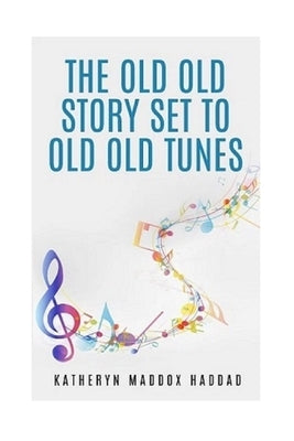 The Old Old Story Set to Old Old Tunes by Haddad, Katheryn Maddox