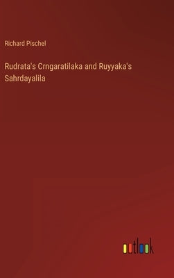 Rudrata's Crngaratilaka and Ruyyaka's Sahrdayalila by Pischel, Richard
