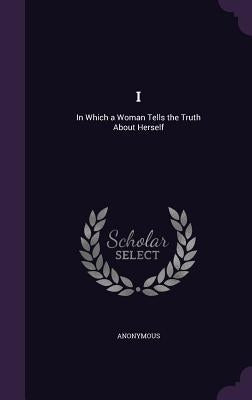 I: In Which a Woman Tells the Truth About Herself by Anonymous