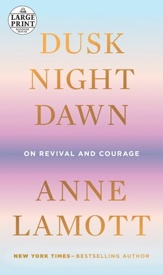 Dusk, Night, Dawn: On Revival and Courage by Lamott, Anne