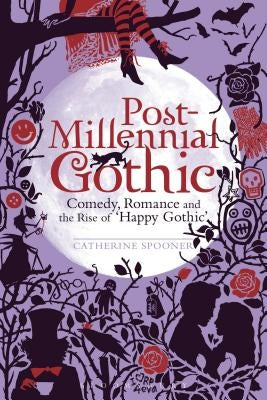 Post-Millennial Gothic: Comedy, Romance and the Rise of Happy Gothic by Spooner, Catherine