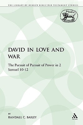 David in Love and War: The Pursuit of Pursuit of Power in 2 Samuel 10-12 by Bailey, Randall C.