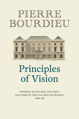 Principles of Vision: General Sociology, Volume 4 by Bourdieu, Pierre