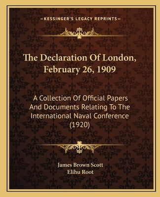 The Declaration Of London, February 26, 1909: A Collection Of Official Papers And Documents Relating To The International Naval Conference (1920) by Scott, James Brown