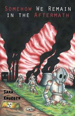 Somehow We Remain in the Aftermath by Krueger, Sara